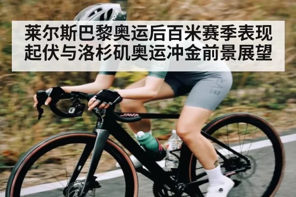 莱尔斯巴黎奥运后百米赛季表现起伏与洛杉矶奥运冲金前景展望